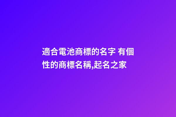 適合電池商標的名字 有個性的商標名稱,起名之家-第1張-商標起名-玄機派
